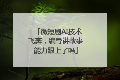 微短剧AI技术飞奔，编导讲故事能力跟上了吗