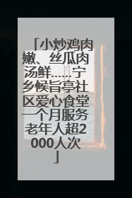 小炒鸡肉嫩、丝瓜肉汤鲜……宁乡候旨亭社区爱心食堂一个月服务老年人超2000人次