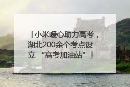 小米暖心助力高考，湖北200余个考点设立 “高考加油站”