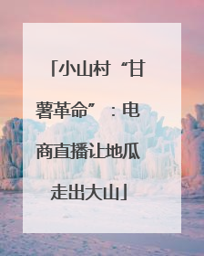小山村“甘薯革命”：电商直播让地瓜走出大山