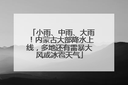 小雨、中雨、大雨！内蒙古大部降水上线，多地还有雷暴大风或冰雹天气