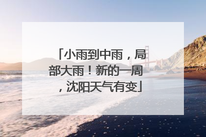 小雨到中雨，局部大雨！新的一周，沈阳天气有变