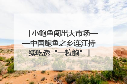 小鲍鱼闯出大市场——中国鲍鱼之乡连江持续吃透“一粒鲍”