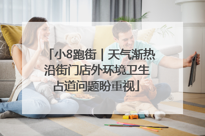 小8跑街｜天气渐热 沿街门店外环境卫生占道问题盼重视