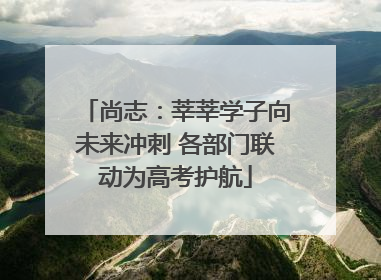 尚志：莘莘学子向未来冲刺 各部门联动为高考护航
