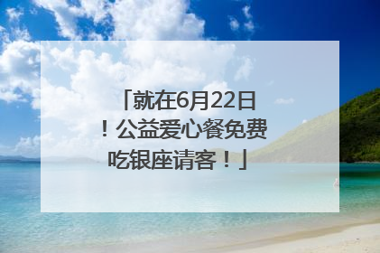 就在6月22日！公益爱心餐免费吃银座请客！