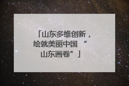 山东多维创新，绘就美丽中国 “山东画卷”