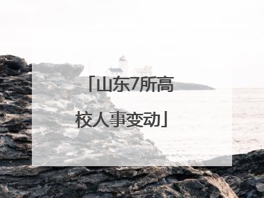 山东7所高校人事变动
