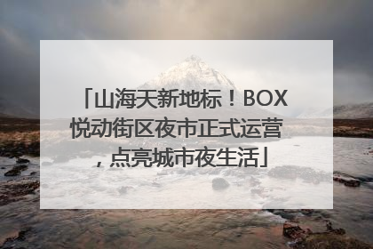 山海天新地标！BOX 悦动街区夜市正式运营，点亮城市夜生活