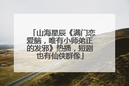 山海星辰《满门恋爱脑，唯有小师弟正的发邪》热播，短剧也有仙侠群像