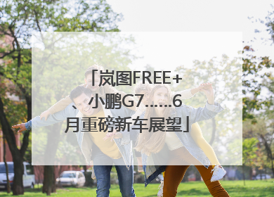 岚图FREE+、小鹏G7……6月重磅新车展望