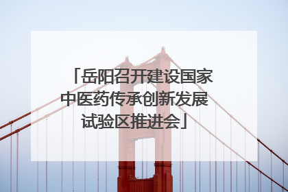 岳阳召开建设国家中医药传承创新发展试验区推进会