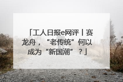 工人日报e网评丨赛龙舟，“老传统”何以成为“新国潮”？