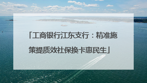 工商银行江东支行：精准施策提质效社保换卡惠民生