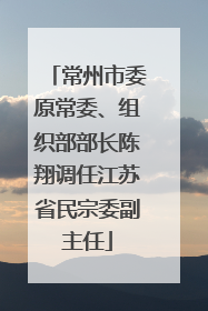 常州市委原常委、组织部部长陈翔调任江苏省民宗委副主任