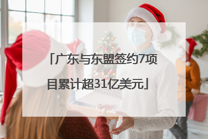 广东与东盟签约7项目累计超31亿美元