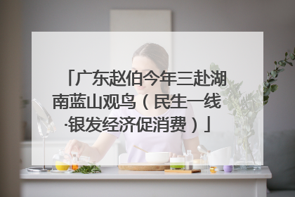 广东赵伯今年三赴湖南蓝山观鸟（民生一线·银发经济促消费）
