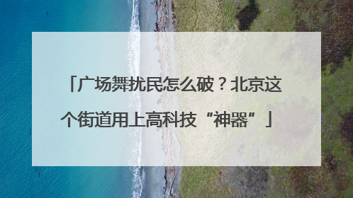 广场舞扰民怎么破？北京这个街道用上高科技“神器”