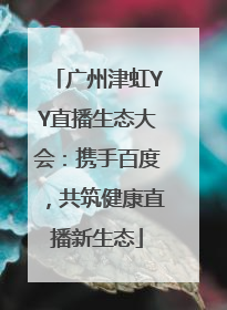广州津虹YY直播生态大会：携手百度，共筑健康直播新生态