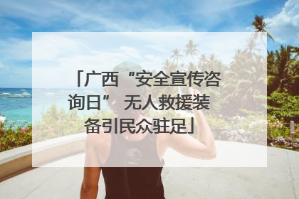 广西“安全宣传咨询日” 无人救援装备引民众驻足