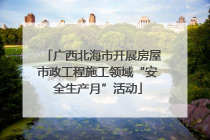 广西北海市开展房屋市政工程施工领域“安全生产月”活动