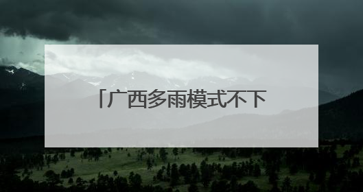 广西多雨模式不下线 明起至29日将现大范围强降雨