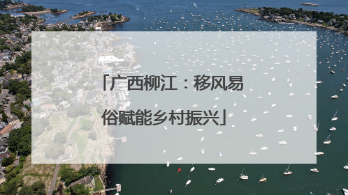 广西柳江：移风易俗赋能乡村振兴