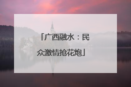 广西融水：民众激情抢花炮
