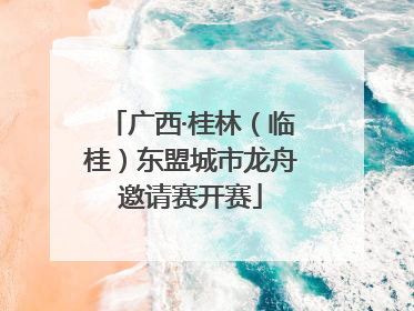 广西·桂林（临桂）东盟城市龙舟邀请赛开赛