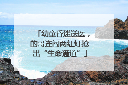 幼童昏迷送医，的哥连闯两红灯抢出“生命通道”