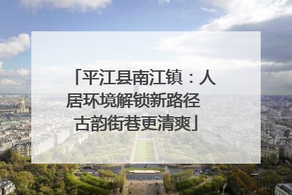 平江县南江镇：人居环境解锁新路径 古韵街巷更清爽