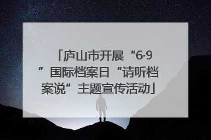 庐山市开展“6·9”国际档案日“请听档案说”主题宣传活动