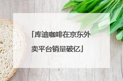 库迪咖啡在京东外卖平台销量破亿
