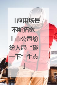 应用场景不断拓宽 上市公司纷纷入局“碰一下”生态