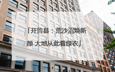 开鲁县：荒沙沼焕新颜 大地从此着绿衣