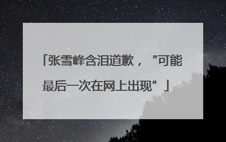 张雪峰含泪道歉，“可能最后一次在网上出现”