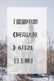 援疆电影《阿克达拉》6月21日上映