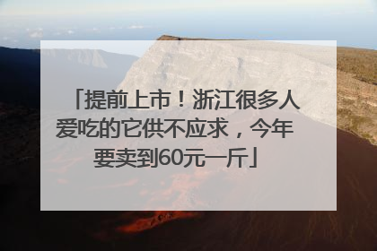 提前上市！浙江很多人爱吃的它供不应求，今年要卖到60元一斤