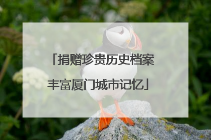 捐赠珍贵历史档案 丰富厦门城市记忆