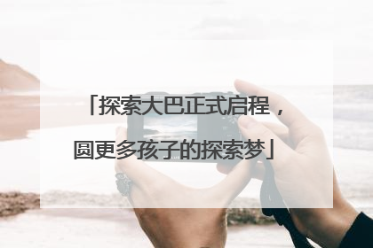 探索大巴正式启程，圆更多孩子的探索梦