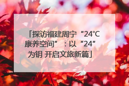 探访福建周宁“24℃康养空间”：以“24”为钥 开启文旅新篇