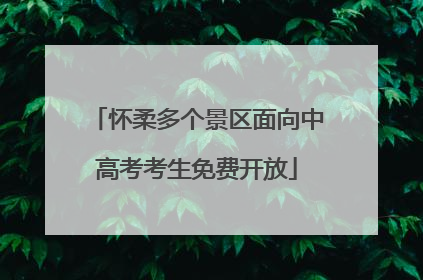 怀柔多个景区面向中高考考生免费开放