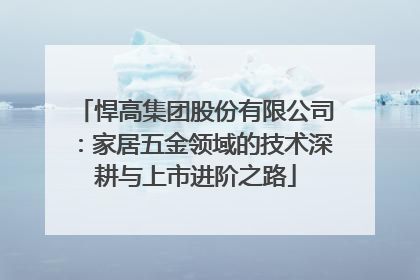 悍高集团股份有限公司：家居五金领域的技术深耕与上市进阶之路