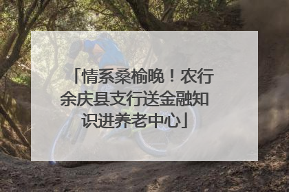 情系桑榆晚！农行余庆县支行送金融知识进养老中心