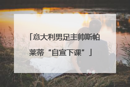 意大利男足主帅斯帕莱蒂“自宣下课”