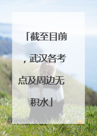 截至目前，武汉各考点及周边无积水