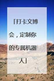打卡文博会，定制你的专属机器人
