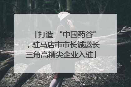 打造 “中国药谷”，驻马店市市长诚邀长三角高精尖企业入驻