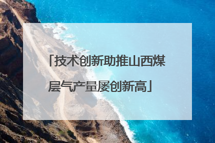 技术创新助推山西煤层气产量屡创新高
