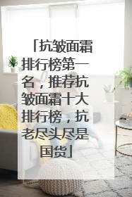 抗皱面霜排行榜第一名，推荐抗皱面霜十大排行榜，抗老尽头尽是国货